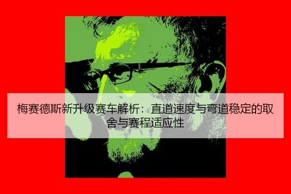 梅赛德斯新升级赛车解析：直道速度与弯道稳定的取舍与赛程适应性